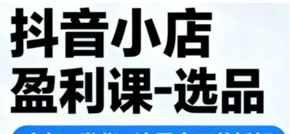 抖音小店盈利课-选品-上架-发货-流量全环节拆解，手把手教你搞定抖店运营